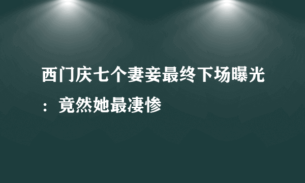 西门庆七个妻妾最终下场曝光：竟然她最凄惨