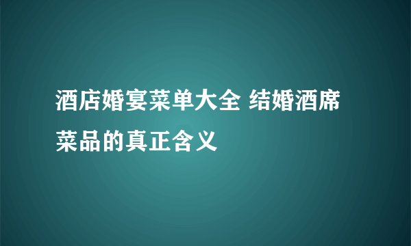 酒店婚宴菜单大全 结婚酒席菜品的真正含义