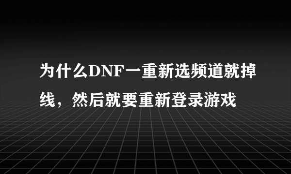 为什么DNF一重新选频道就掉线，然后就要重新登录游戏