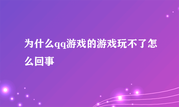 为什么qq游戏的游戏玩不了怎么回事