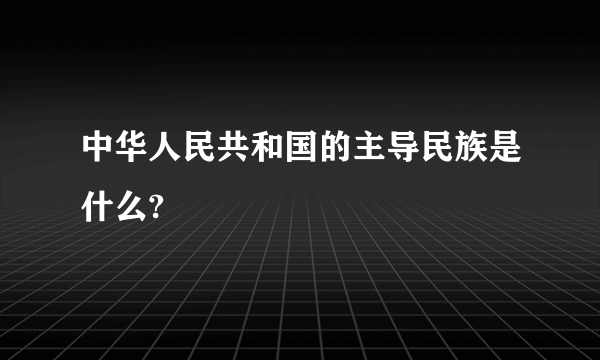 中华人民共和国的主导民族是什么?