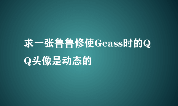 求一张鲁鲁修使Geass时的QQ头像是动态的