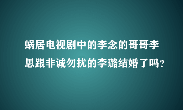 蜗居电视剧中的李念的哥哥李思跟非诚勿扰的李璐结婚了吗？