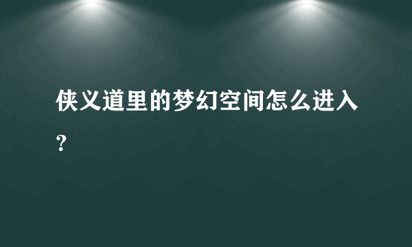 侠义道里的梦幻空间怎么进入？