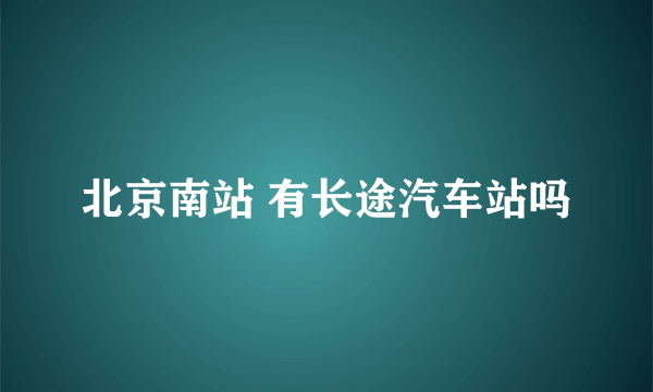 北京南站 有长途汽车站吗