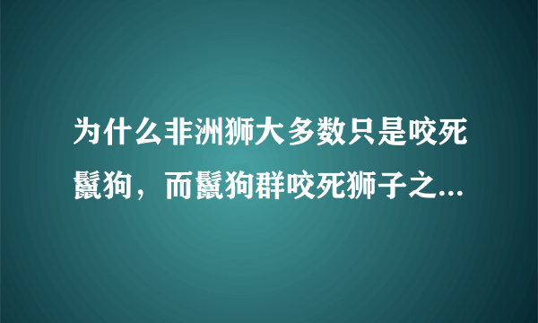 为什么非洲狮大多数只是咬死鬣狗，而鬣狗群咬死狮子之后会吃掉？