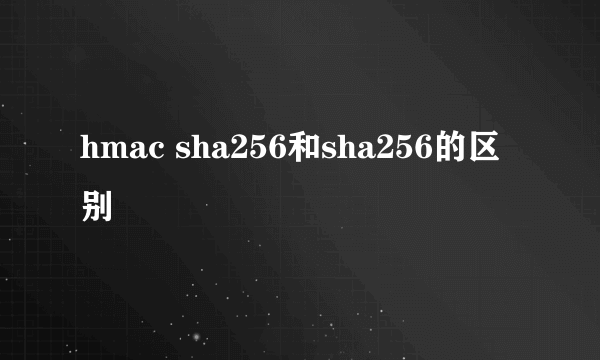 hmac sha256和sha256的区别