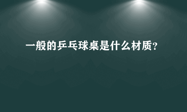 一般的乒乓球桌是什么材质？