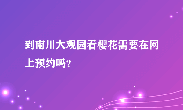 到南川大观园看樱花需要在网上预约吗？