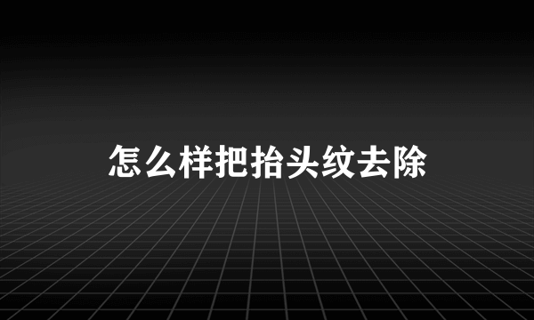 怎么样把抬头纹去除