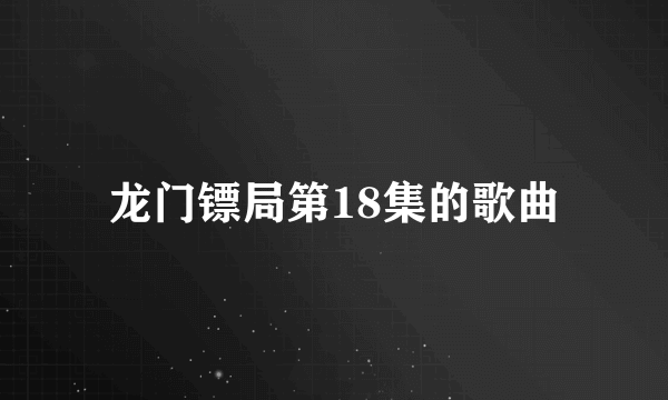 龙门镖局第18集的歌曲