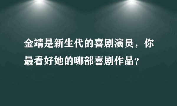 金靖是新生代的喜剧演员，你最看好她的哪部喜剧作品？