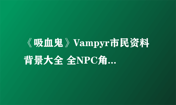 《吸血鬼》Vampyr市民资料背景大全 全NPC角色图文介绍