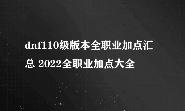 dnf110级版本全职业加点汇总 2022全职业加点大全