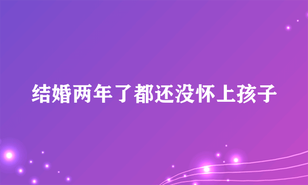 结婚两年了都还没怀上孩子