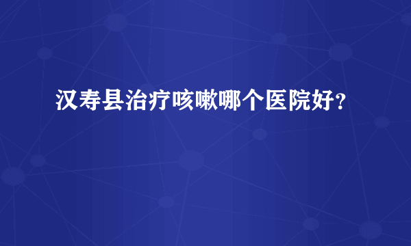 汉寿县治疗咳嗽哪个医院好？