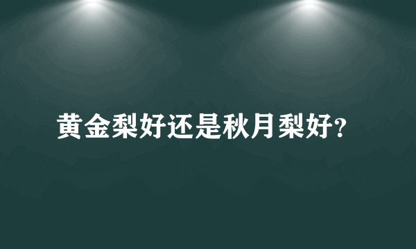 黄金梨好还是秋月梨好？