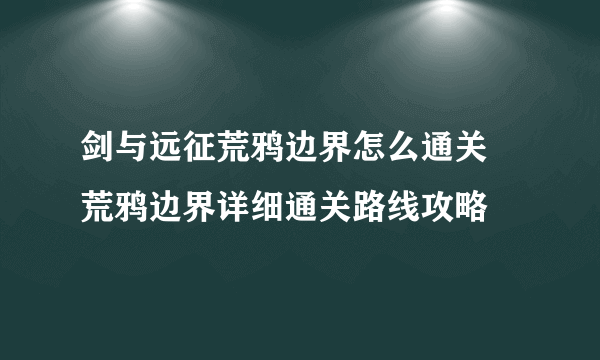 剑与远征荒鸦边界怎么通关 荒鸦边界详细通关路线攻略