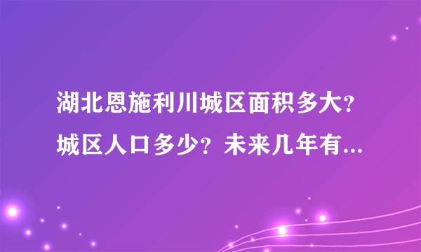 湖北恩施利川城区面积多大？城区人口多少？未来几年有什么规划？