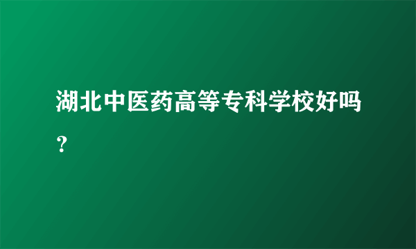 湖北中医药高等专科学校好吗？