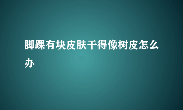 脚踝有块皮肤干得像树皮怎么办