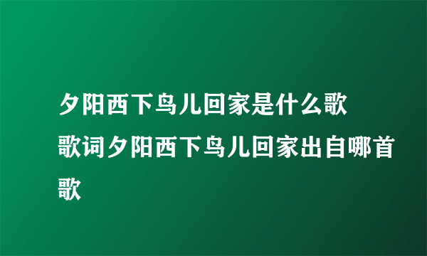 夕阳西下鸟儿回家是什么歌 歌词夕阳西下鸟儿回家出自哪首歌