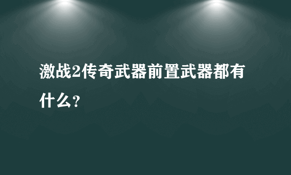 激战2传奇武器前置武器都有什么？