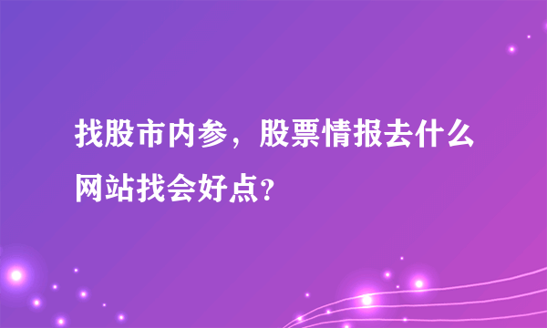 找股市内参，股票情报去什么网站找会好点？