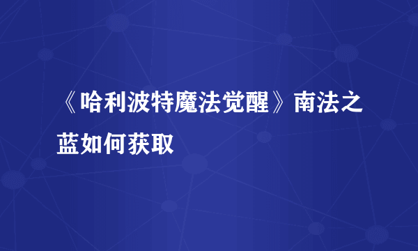 《哈利波特魔法觉醒》南法之蓝如何获取