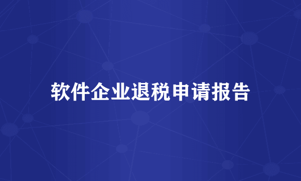 软件企业退税申请报告