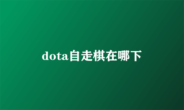 dota自走棋在哪下