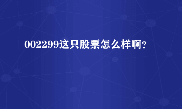 002299这只股票怎么样啊？