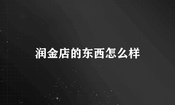 润金店的东西怎么样