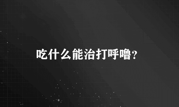 吃什么能治打呼噜？