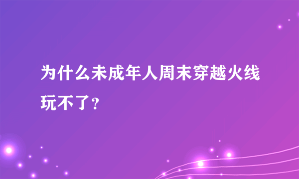 为什么未成年人周末穿越火线玩不了？