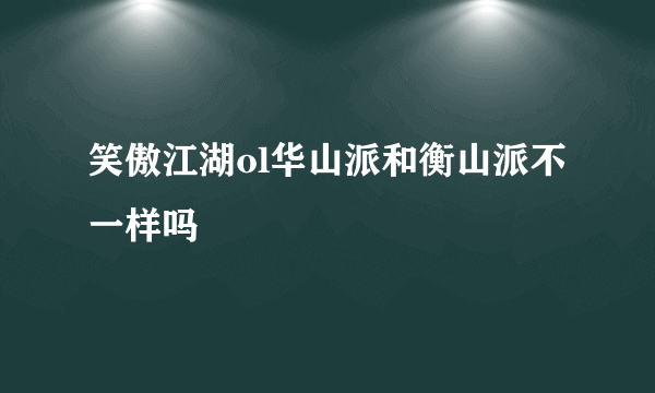 笑傲江湖ol华山派和衡山派不一样吗