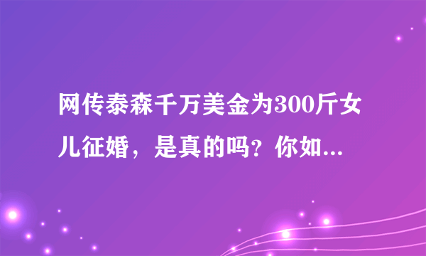 网传泰森千万美金为300斤女儿征婚，是真的吗？你如何看待？