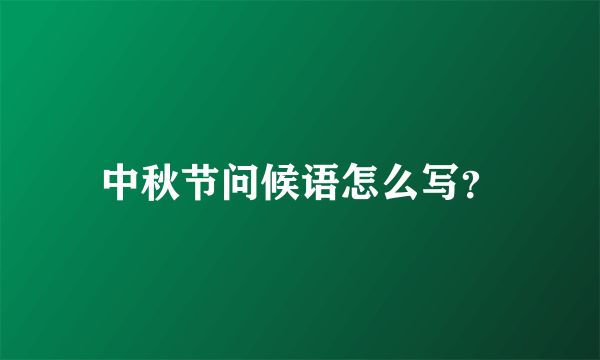 中秋节问候语怎么写？