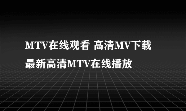 MTV在线观看 高清MV下载 最新高清MTV在线播放