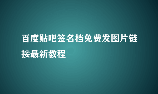 百度贴吧签名档免费发图片链接最新教程