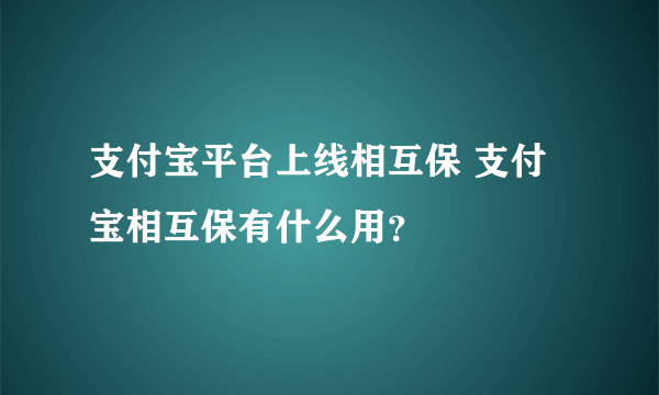 支付宝平台上线相互保 支付宝相互保有什么用？