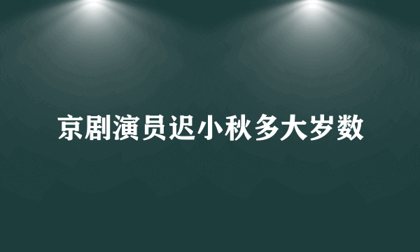 京剧演员迟小秋多大岁数