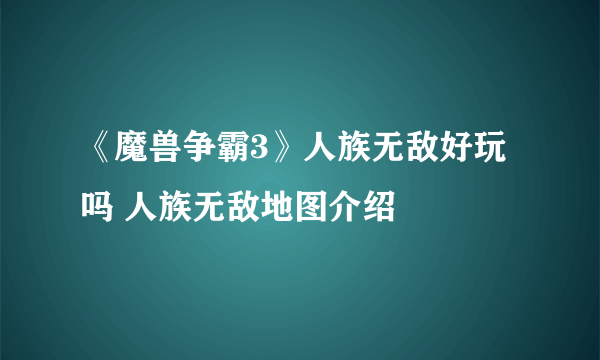 《魔兽争霸3》人族无敌好玩吗 人族无敌地图介绍