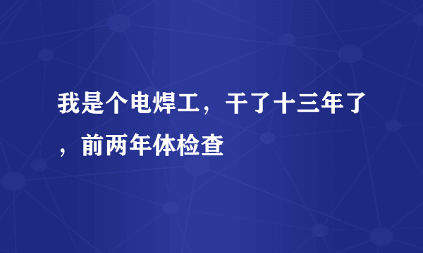 我是个电焊工，干了十三年了，前两年体检查