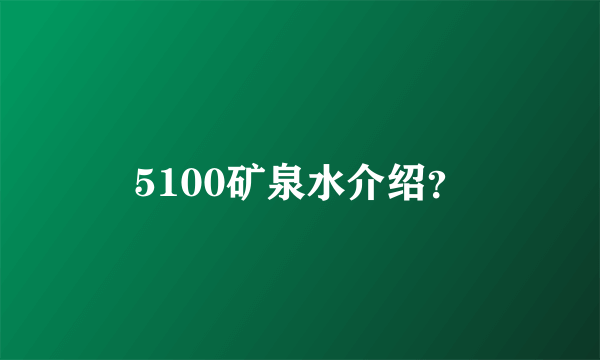 5100矿泉水介绍？