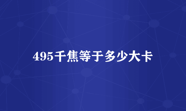 495千焦等于多少大卡