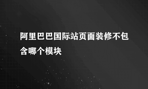 阿里巴巴国际站页面装修不包含哪个模块