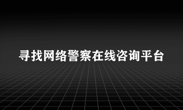 寻找网络警察在线咨询平台