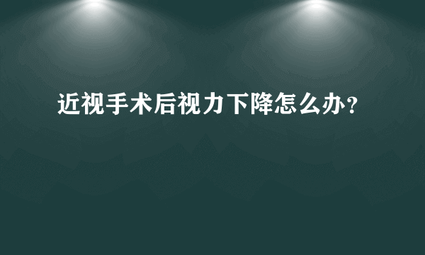 近视手术后视力下降怎么办？