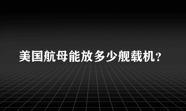 美国航母能放多少舰载机？